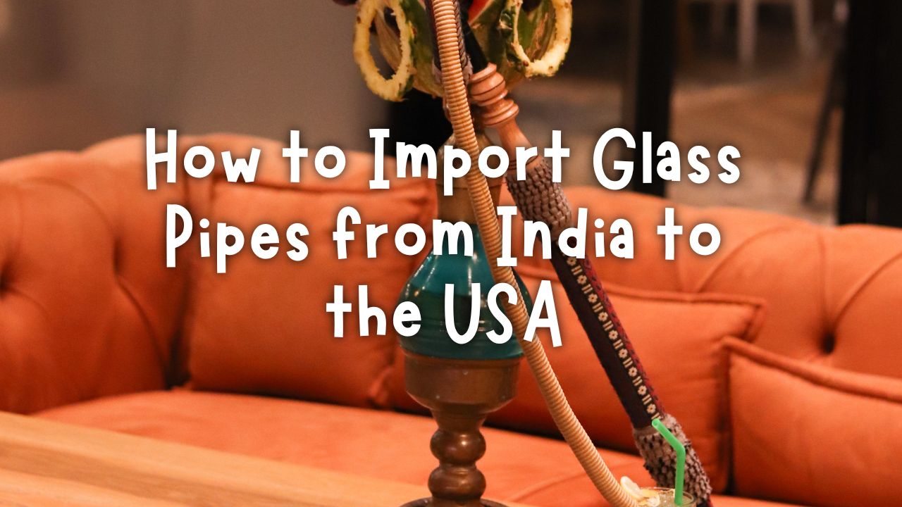 Importing Glass Pipes from India to the USA